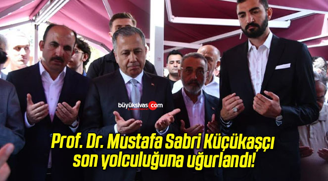 Prof. Dr. Mustafa Sabri Küçükaşçı son yolculuğuna uğurlandı!