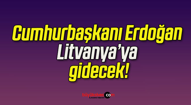 Cumhurbaşkanı Erdoğan Litvanya’ya gidecek!