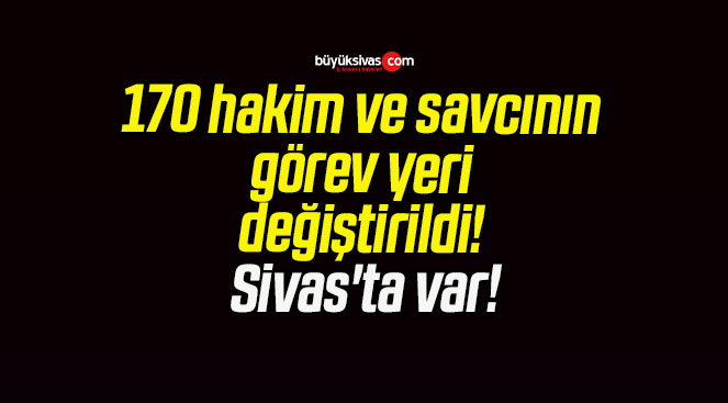 170 hakim ve savcının görev yeri değiştirildi! Sivas’ta var!