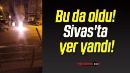 Bu da oldu! Sivas’ta yer yandı!