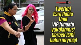 Twerkçi Esra Rabia Ünal VIP fuhuşta yakalanmış! Gerçek ismi bakın neymiş!