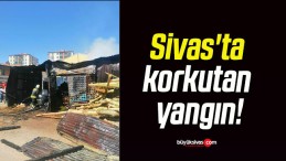 Sivas’ta korkutan yangın!