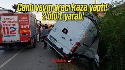 Canlı yayın aracı kaza yaptı! 2 ölü 1 yaralı!