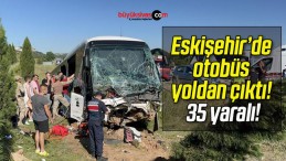 Eskişehir’de otobüs yoldan çıktı! 35 yaralı!