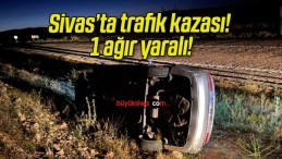 Sivas’ta trafik kazası! 1 ağır yaralı!