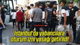 İstanbul’da yabancılara oturum izni yasağı getirildi!