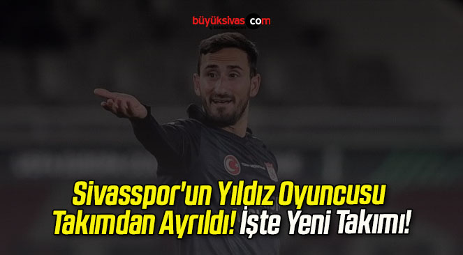 Sivasspor’un Yıldız Oyuncusu Takımdan Ayrıldı! İşte Yeni Takımı!