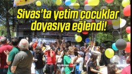 Sivas’ta yetim çocuklar doyasıya eğlendi!