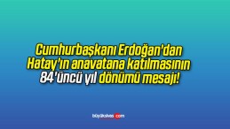 Cumhurbaşkanı Erdoğan’dan Hatay’ın anavatana katılmasının 84’üncü yıl dönümü mesajı!