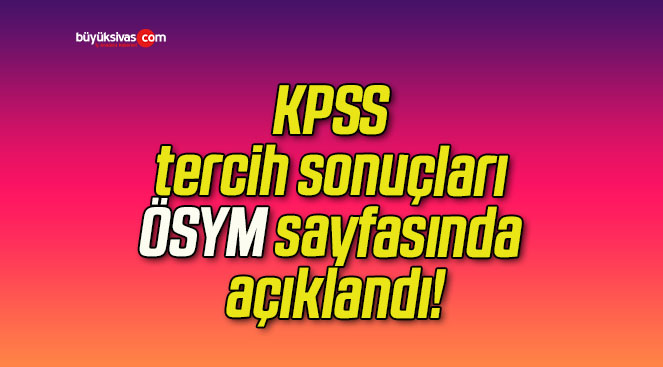 KPSS tercih sonuçları ÖSYM sayfasında açıklandı!