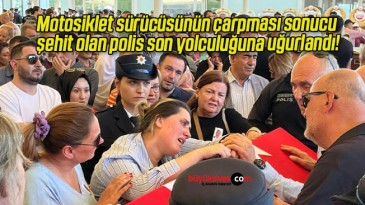 Motosiklet sürücüsünün çarpması sonucu şehit olan polis son yolculuğuna uğurlandı!