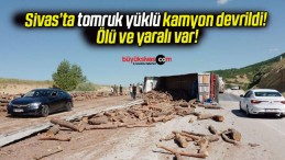 Sivas’ta tomruk yüklü kamyon devrildi! Ölü ve yaralı var!