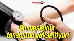 Bu meslekler tansiyonu yükseltiyor!