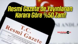 Resmi Gazete’de Yayınlanan Karara Göre %50 Zam!