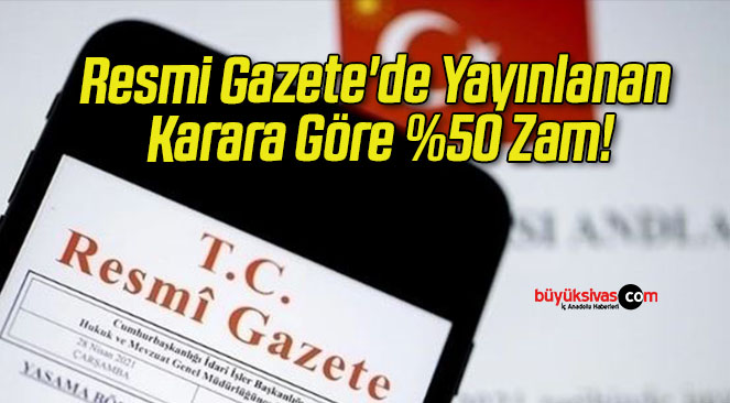 Resmi Gazete’de Yayınlanan Karara Göre %50 Zam!