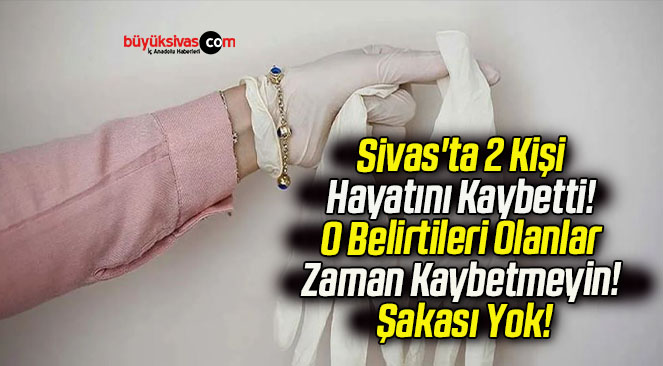 Sivas’ta 2 Kişi Hayatını Kaybetti! O Belirtileri Olanlar Zaman Kaybetmeyin! Şakası Yok!