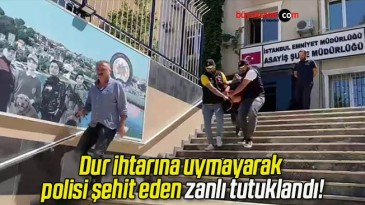 Dur ihtarına uymayarak polisi şehit eden zanlı tutuklandı!