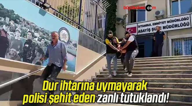 Dur ihtarına uymayarak polisi şehit eden zanlı tutuklandı!