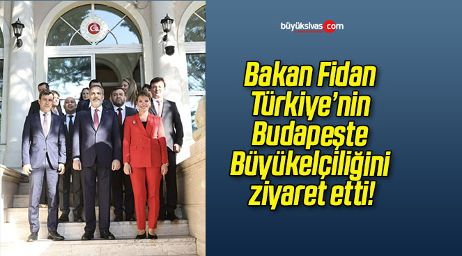 Bakan Fidan Türkiye’nin Budapeşte Büyükelçiliğini ziyaret etti!