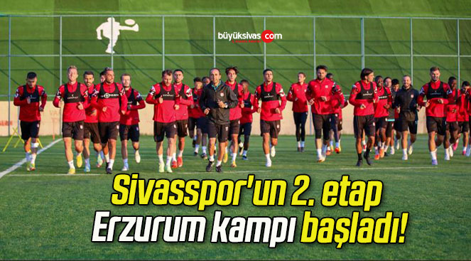 Sivasspor’un 2. etap Erzurum kampı başladı!