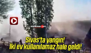 Sivas’ta yangın! İki ev kullanılamaz hale geldi!