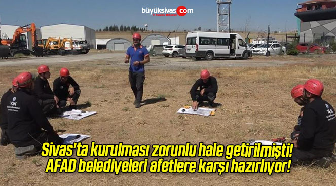 Sivas’ta kurulması zorunlu hale getirilmişti! AFAD belediyeleri afetlere karşı hazırlıyor!