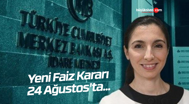 Yeni Faiz Kararı 24 Ağustos’ta… Beklenti Yüzde 18 – 20