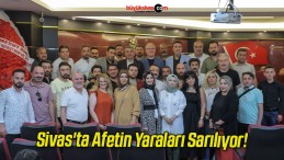 Sivas’ta Afetin Yaraları Sarılıyor!