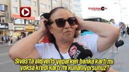 Sivas’ta alışveriş yaparken banka kartı mı yoksa kredi kartı mı kullanıyorsunuz?