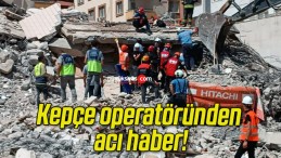 Kepçe operatöründen acı haber!