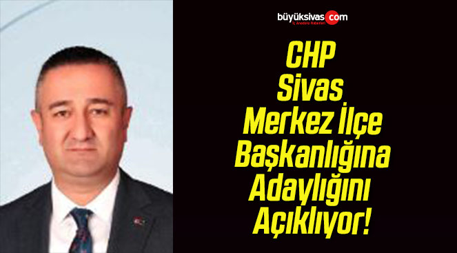 CHP Merkez İlçe Başkanlığına Adaylığını Açıklıyor!