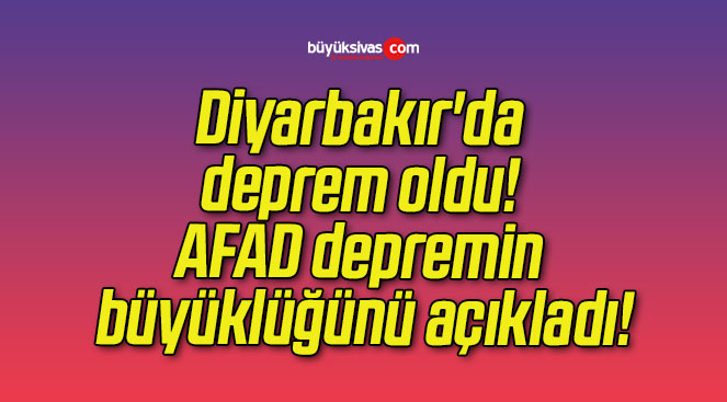 Diyarbakır’da deprem oldu! AFAD depremin büyüklüğünü açıkladı!