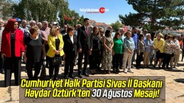 Cumhuriyet Halk Partisi Sivas İl Başkanı Haydar Öztürk’ten 30 Ağustos Mesajı!