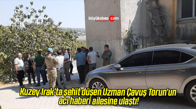 Kuzey Irak’ta şehit düşen Uzman Çavuş Torun’un acı haberi ailesine ulaştı!