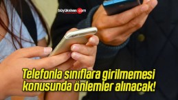 Telefonla sınıflara girilmemesi konusunda önlemler alınacak!