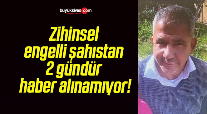 Zihinsel engelli şahıstan 2 gündür haber alınamıyor!