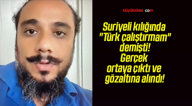 Suriyeli kılığında “Türk çalıştırmam” demişti! Gerçek ortaya çıktı ve gözaltına alındı!