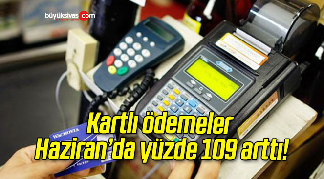 Kartlı ödemeler Haziran’da yüzde 109 arttı!