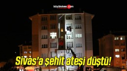 Sivas’a şehit ateşi düştü!