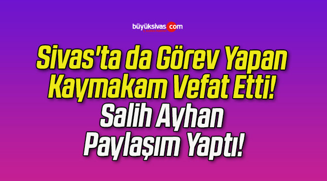 Sivas’ta da Görev Yapan Kaymakam Vefat Etti! Salih Ayhan Paylaşım Yaptı!