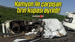 Kamyon ile çarpışan tırın kupası ayrıldı!