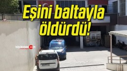 Eşini baltayla öldürdü!