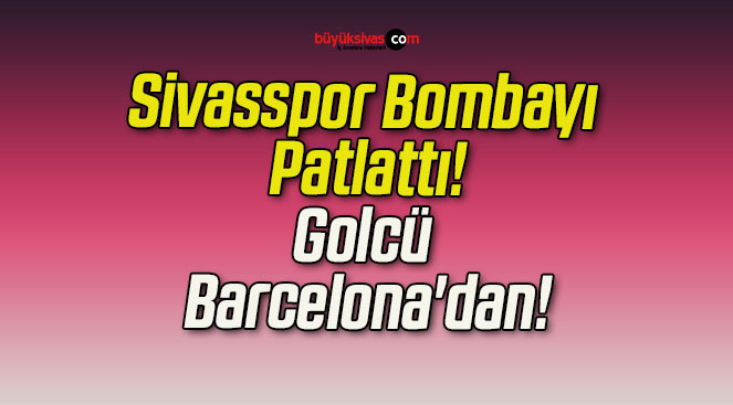 Sivasspor’un Golcüsü Barcelona’dan!