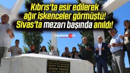 Kıbrıs’ta esir edilerek ağır işkenceler görmüştü! Sivas’ta mezarı başında anıldı!