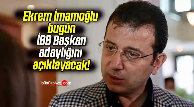 Ekrem İmamoğlu bugün İBB Başkan adaylığını açıklayacak!