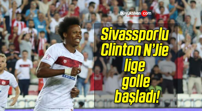 Sivassporlu Clinton N’Jie lige golle başladı!