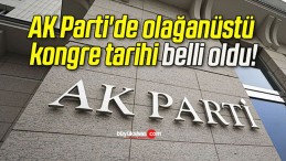 AK Parti’de olağanüstü kongre tarihi belli oldu!