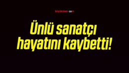 Ünlü sanatçı hayatını kaybetti!