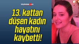 13. kattan düşen kadın hayatını kaybetti!