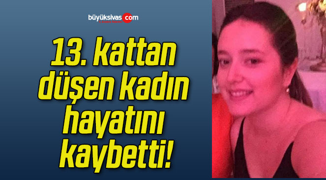 13. kattan düşen kadın hayatını kaybetti!